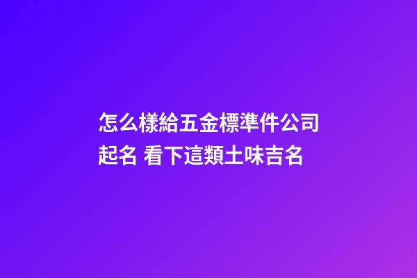 怎么樣給五金標準件公司起名 看下這類土味吉名-第1張-公司起名-玄機派